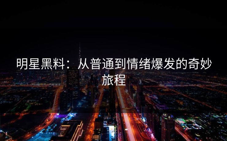 明星黑料：从普通到情绪爆发的奇妙旅程