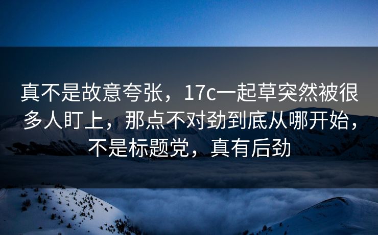 真不是故意夸张，17c一起草突然被很多人盯上，那点不对劲到底从哪开始，不是标题党，真有后劲