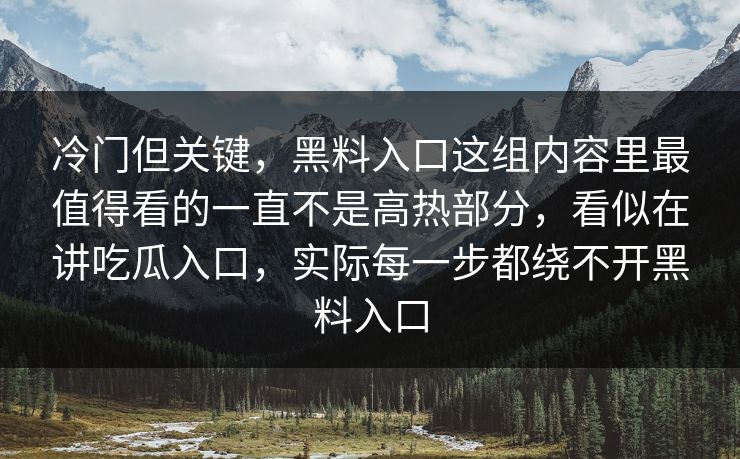 冷门但关键，黑料入口这组内容里最值得看的一直不是高热部分，看似在讲吃瓜入口，实际每一步都绕不开黑料入口