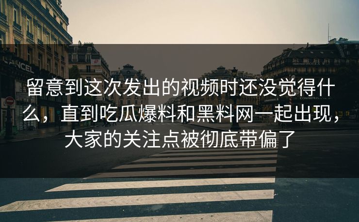 留意到这次发出的视频时还没觉得什么，直到吃瓜爆料和黑料网一起出现，大家的关注点被彻底带偏了