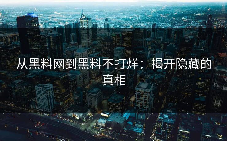从黑料网到黑料不打烊：揭开隐藏的真相
