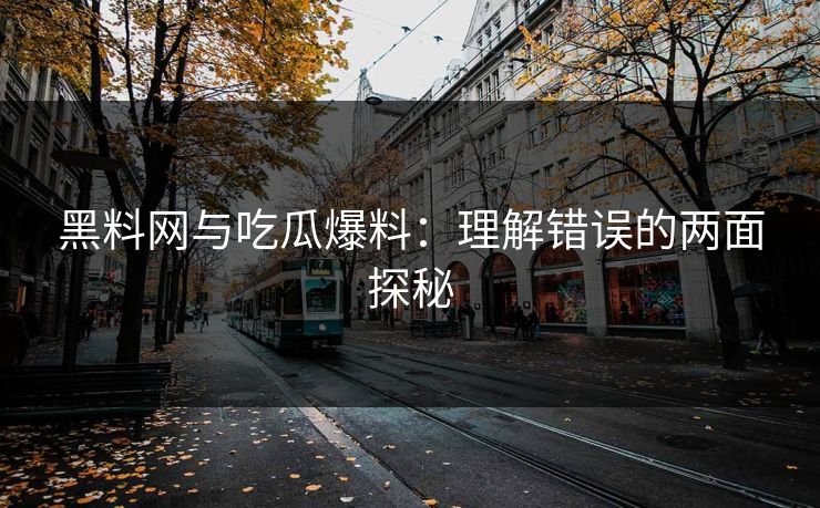 黑料网与吃瓜爆料：理解错误的两面探秘