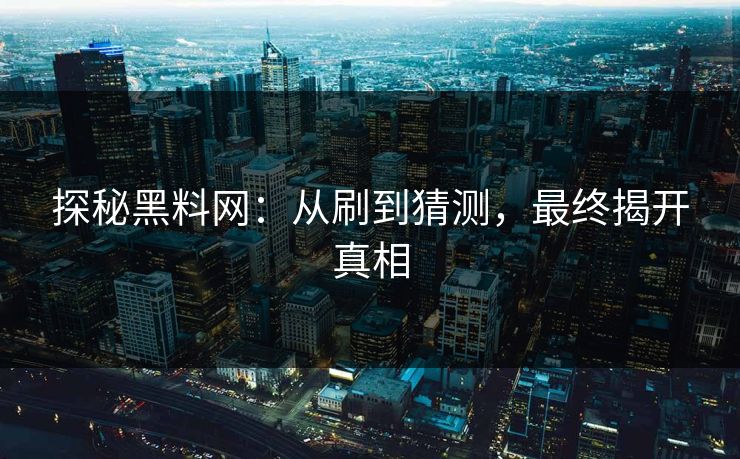 探秘黑料网：从刷到猜测，最终揭开真相