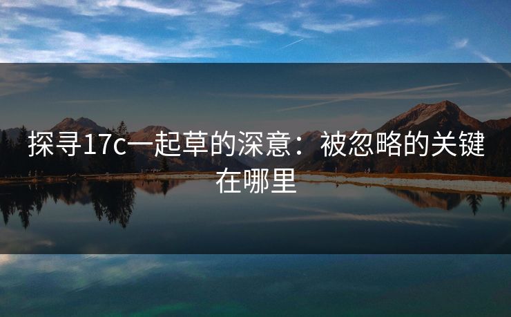 探寻17c一起草的深意：被忽略的关键在哪里