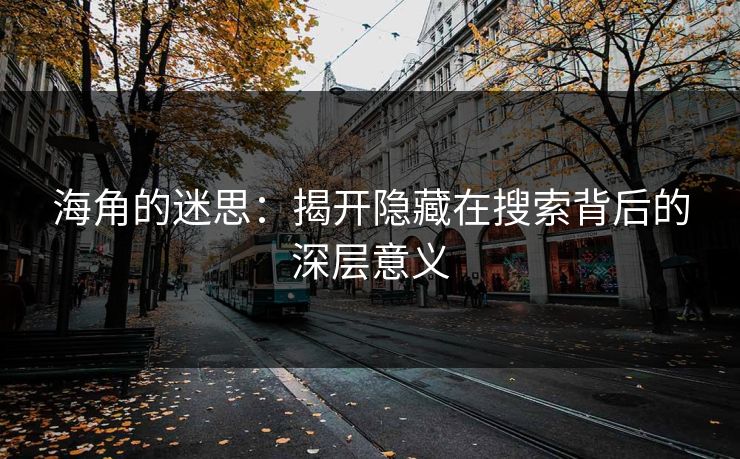 海角的迷思：揭开隐藏在搜索背后的深层意义
