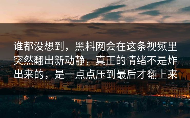 谁都没想到，黑料网会在这条视频里突然翻出新动静，真正的情绪不是炸出来的，是一点点压到最后才翻上来