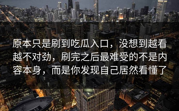 原本只是刷到吃瓜入口,没想到越看越不对劲,刷完之后最难受的不是内容本身,而是你发现自己居然看懂了