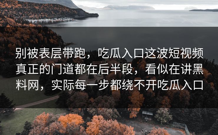 别被表层带跑,吃瓜入口这波短视频真正的门道都在后半段,看似在讲黑料网,实际每一步都绕不开吃瓜入口