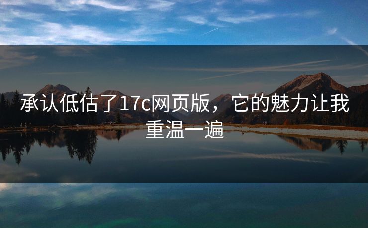 承认低估了17c网页版，它的魅力让我重温一遍