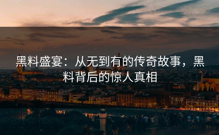 黑料盛宴：从无到有的传奇故事，黑料背后的惊人真相