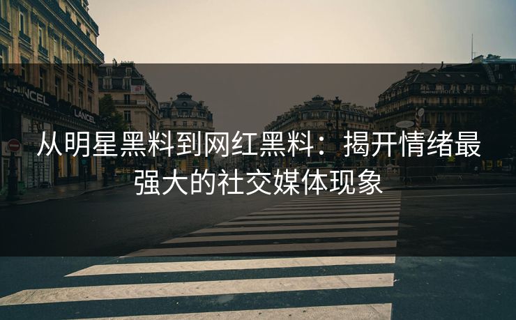 从明星黑料到网红黑料：揭开情绪最强大的社交媒体现象