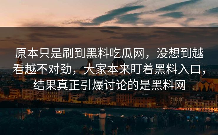 原本只是刷到黑料吃瓜网，没想到越看越不对劲，大家本来盯着黑料入口，结果真正引爆讨论的是黑料网