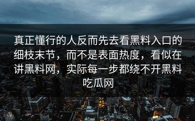 真正懂行的人反而先去看黑料入口的细枝末节,而不是表面热度,看似在讲黑料网,实际每一步都绕不开黑料吃瓜网