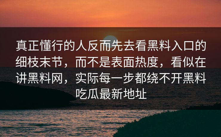 真正懂行的人反而先去看黑料入口的细枝末节,而不是表面热度,看似在讲黑料网,实际每一步都绕不开黑料吃瓜最新地址