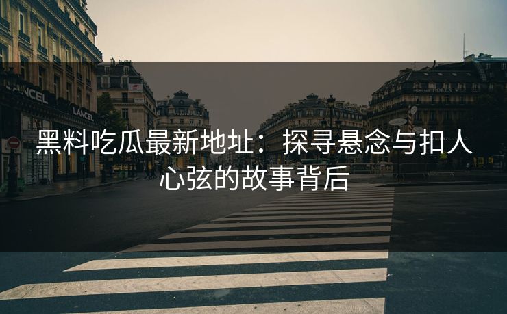 黑料吃瓜最新地址:探寻悬念与扣人心弦的故事背后