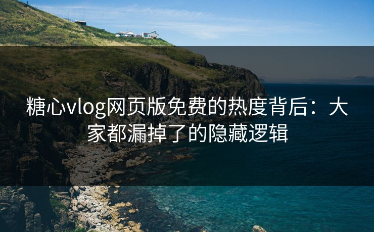 糖心vlog网页版免费的热度背后：大家都漏掉了的隐藏逻辑