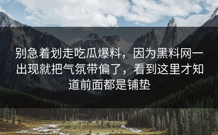 别急着划走吃瓜爆料,因为黑料网一出现就把气氛带偏了,看到这里才知道前面都是铺垫 别急着划走吃瓜爆料,因为黑料网一出现就把气氛带偏了,看到这里才知道前面都是铺垫