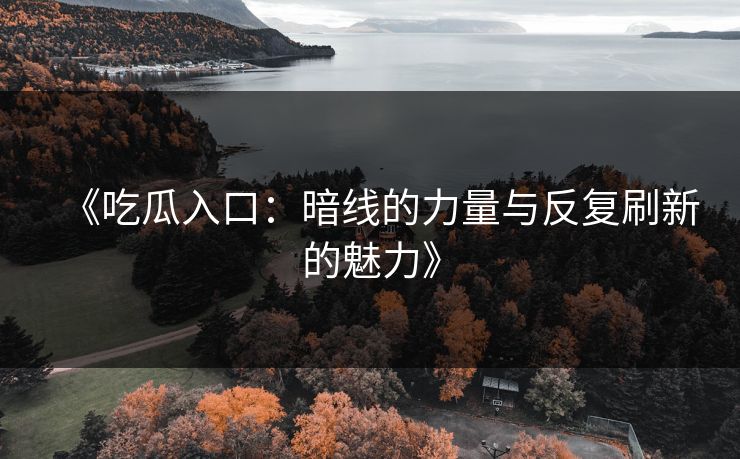《吃瓜入口：暗线的力量与反复刷新的魅力》
